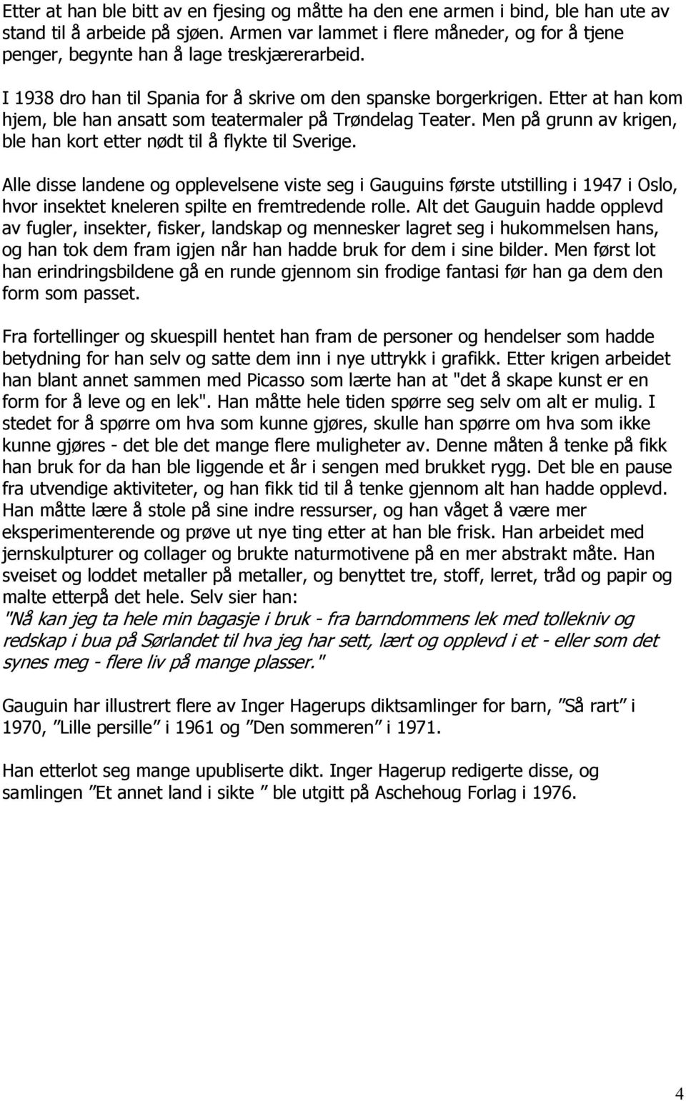 Etter at han kom hjem, ble han ansatt som teatermaler på Trøndelag Teater. Men på grunn av krigen, ble han kort etter nødt til å flykte til Sverige.