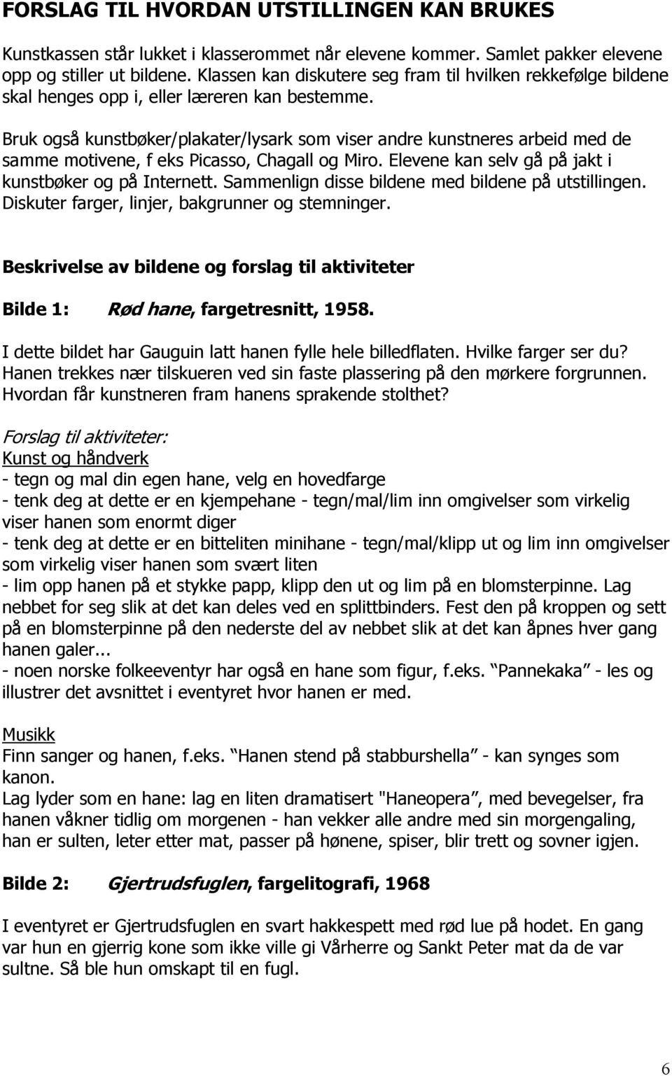 Bruk også kunstbøker/plakater/lysark som viser andre kunstneres arbeid med de samme motivene, f eks Picasso, Chagall og Miro. Elevene kan selv gå på jakt i kunstbøker og på Internett.