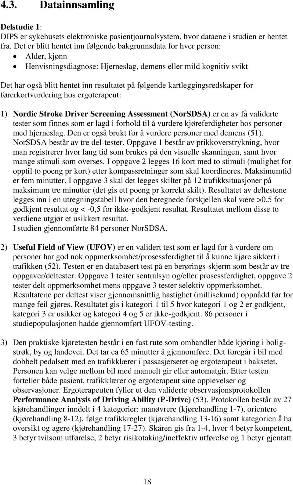 kartleggingsredskaper for førerkortvurdering hos ergoterapeut: 1) Nordic Stroke Driver Screening Assessment (NorSDSA) er en av få validerte tester som finnes som er lagd i forhold til å vurdere