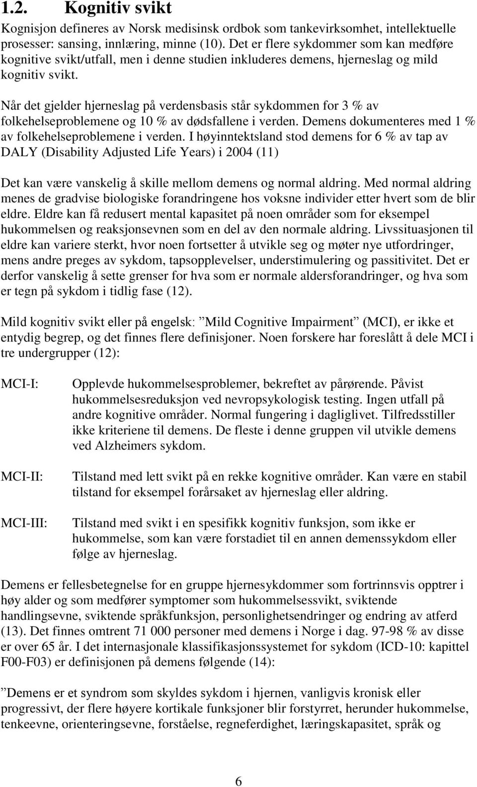 Når det gjelder hjerneslag på verdensbasis står sykdommen for 3 % av folkehelseproblemene og 10 % av dødsfallene i verden. Demens dokumenteres med 1 % av folkehelseproblemene i verden.