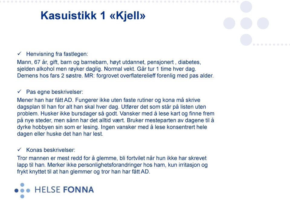 Fungerer ikke uten faste rutiner og kona må skrive dagsplan til han for alt han skal hver dag. Utfører det som står på listen uten problem. Husker ikke bursdager så godt.