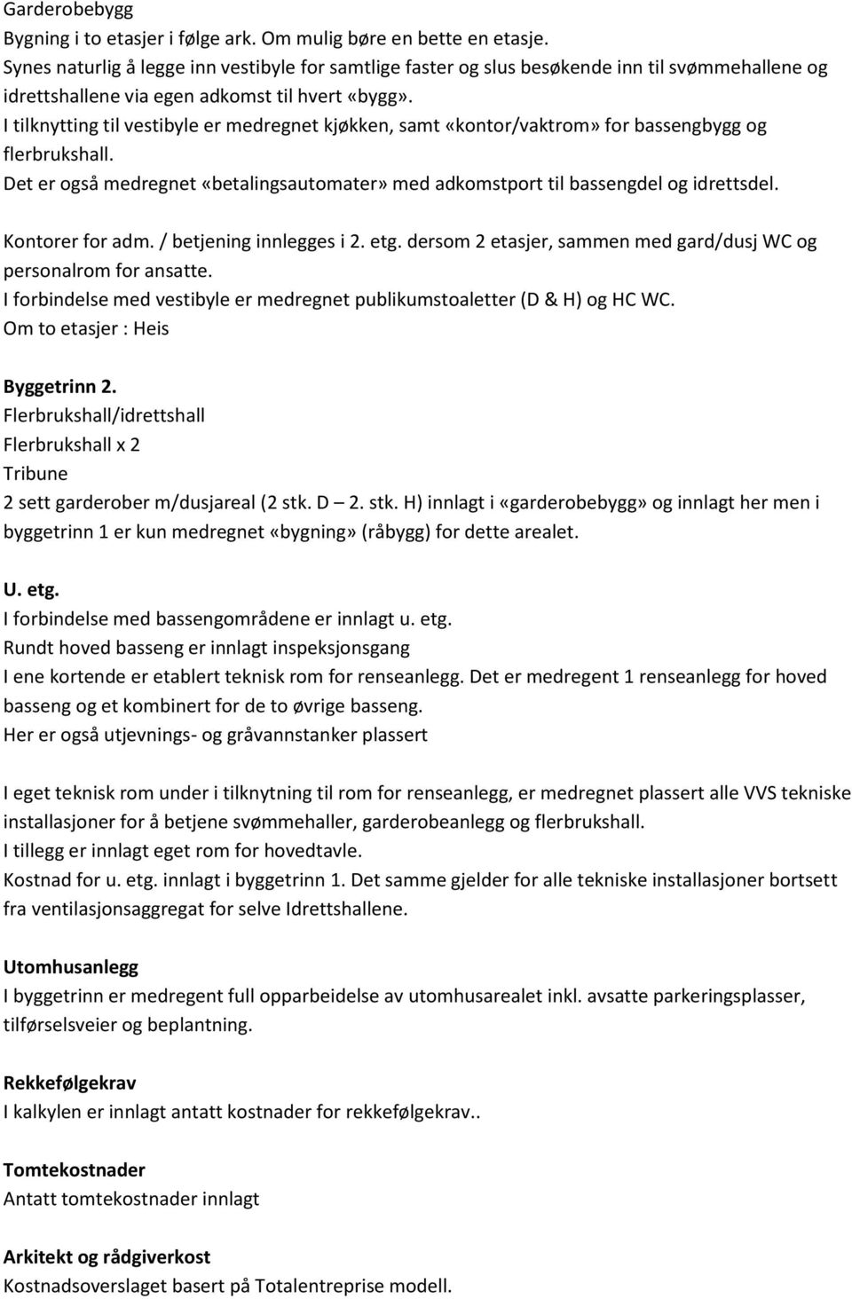 I tilknytting til vestibyle er medregnet kjøkken, samt «kontor/vaktrom» for bassengbygg og flerbrukshall. Det er også medregnet «betalingsautomater» med adkomstport til bassengdel og idrettsdel.