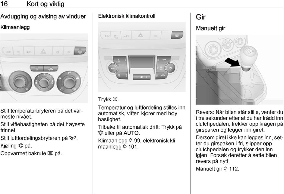 Tilbake til automatisk drift: Trykk på n eller på AUTO. Klimaanlegg 3 99, elektronisk klimaanlegg 3 101.