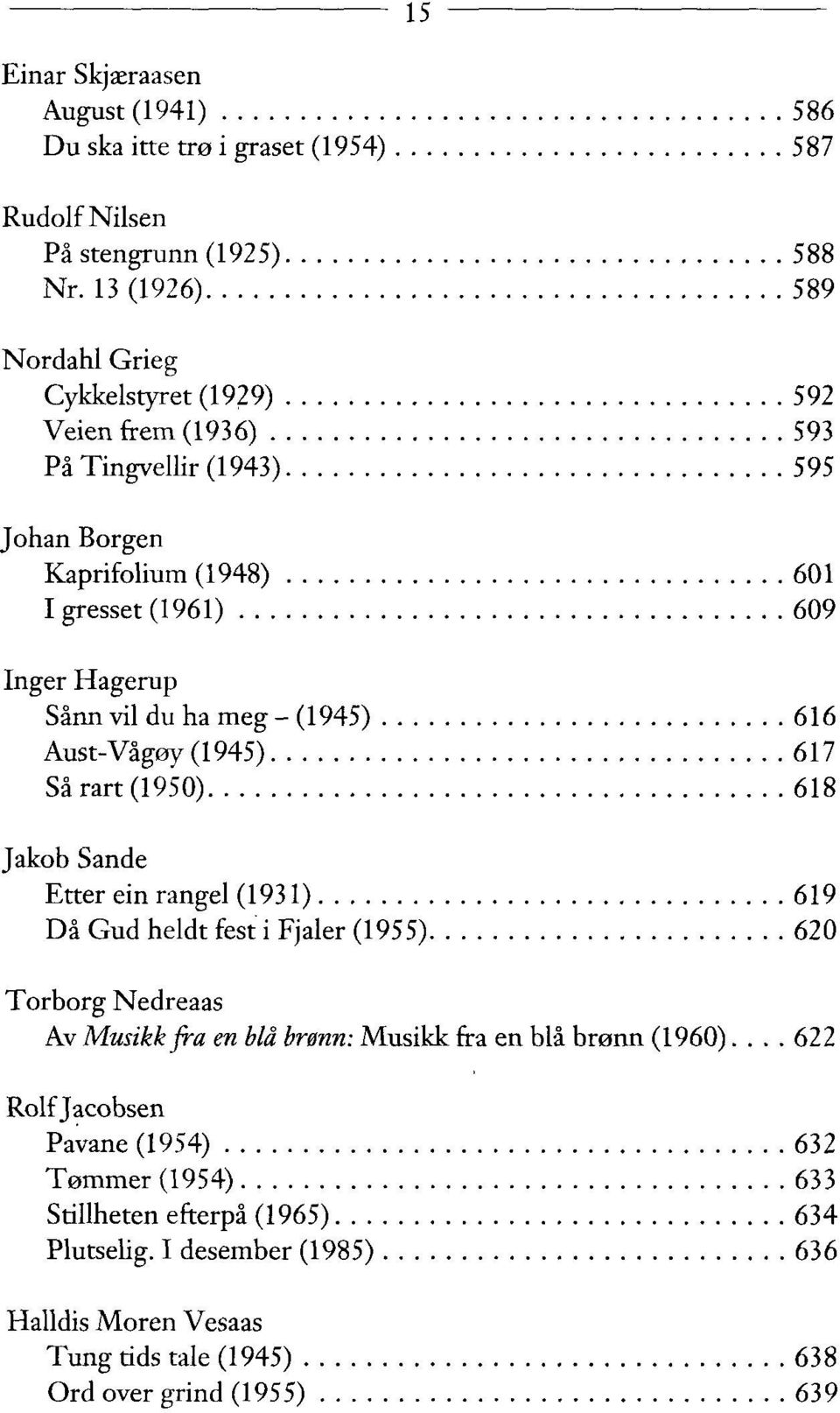 vil du ha meg - (1945) 616 Aust-Vågøy (1945) 617 Så rart (1950) 618 Jakob Sande Etter ein rangel (1931) 619 Då Gud heldt fest i Fjaler (1955) 620 Torborg Nedreaas Av Musikk