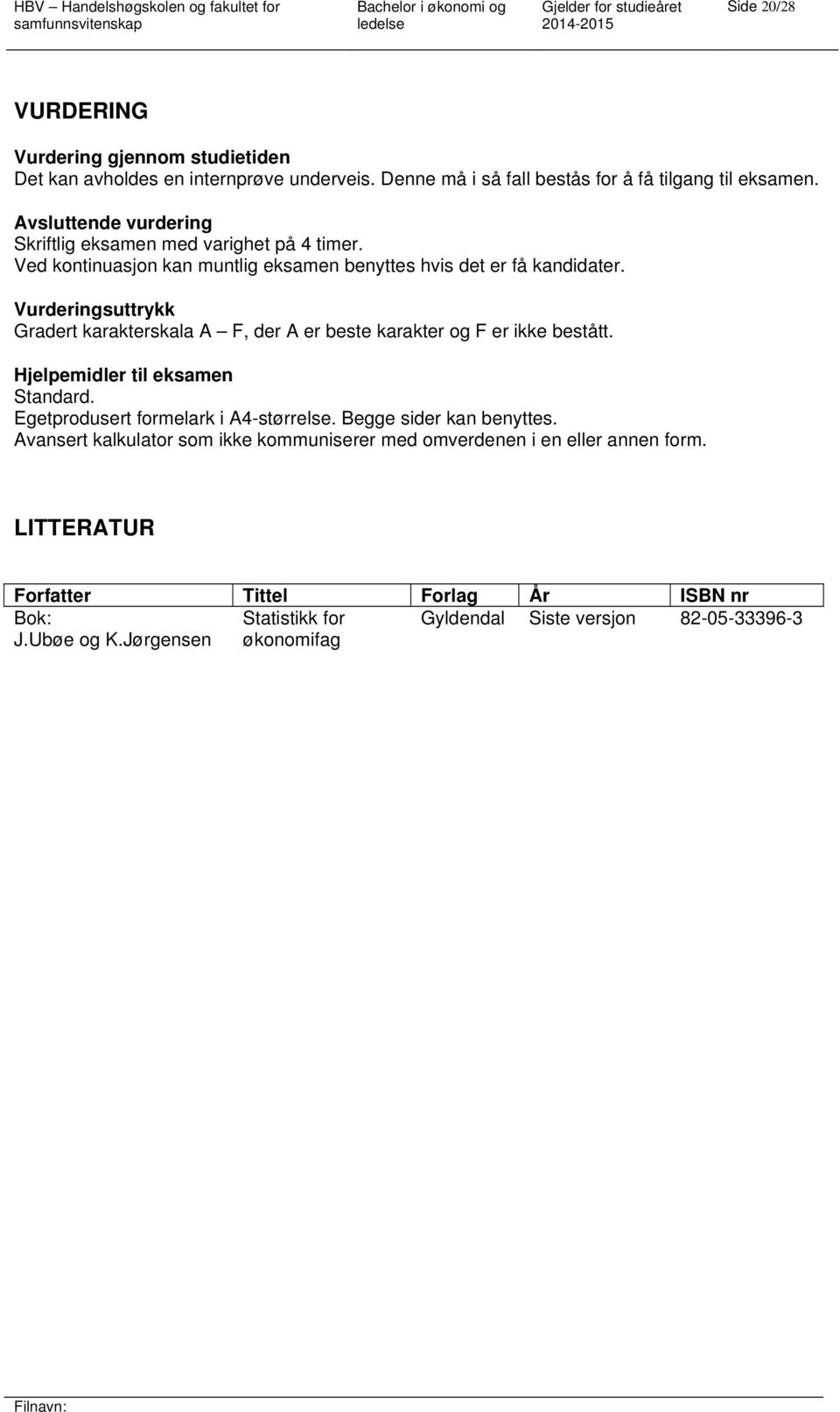 Vurderingsuttrykk Gradert karakterskala A F, der A er beste karakter og F er ikke bestått. Hjelpemidler til eksamen Standard. Egetprodusert formelark i A4-størrelse.