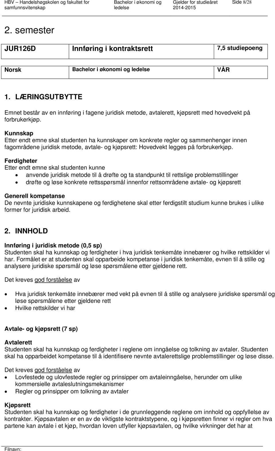 Kunnskap Etter endt emne skal studenten ha kunnskaper om konkrete regler og sammenhenger innen fagområdene juridisk metode, avtale- og kjøpsrett: Hovedvekt legges på forbrukerkjøp.