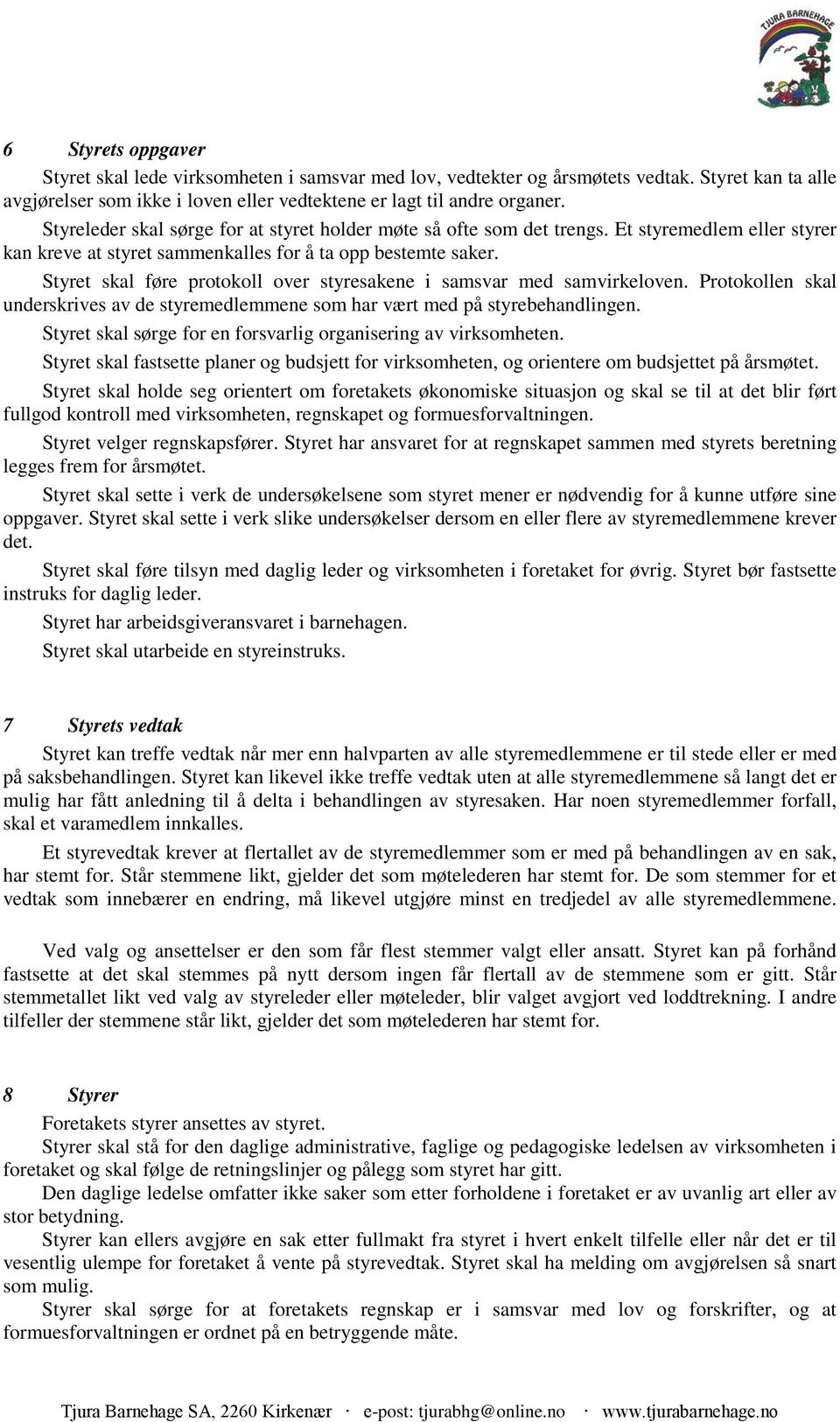 Styret skal føre protokoll over styresakene i samsvar med samvirkeloven. Protokollen skal underskrives av de styremedlemmene som har vært med på styrebehandlingen.