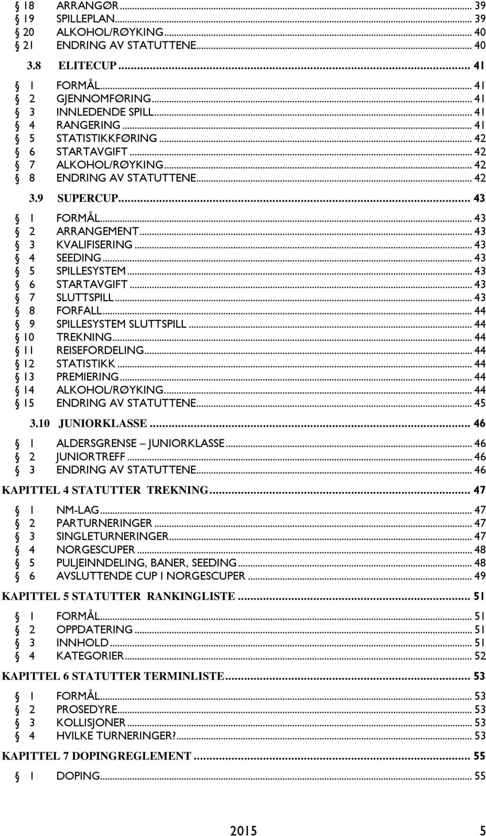 .. 43 5 SPILLESYSTEM... 43 6 STARTAVGIFT... 43 7 SLUTTSPILL... 43 8 FORFALL... 44 9 SPILLESYSTEM SLUTTSPILL... 44 10 TREKNING... 44 11 REISEFORDELING... 44 12 STATISTIKK... 44 13 PREMIERING.