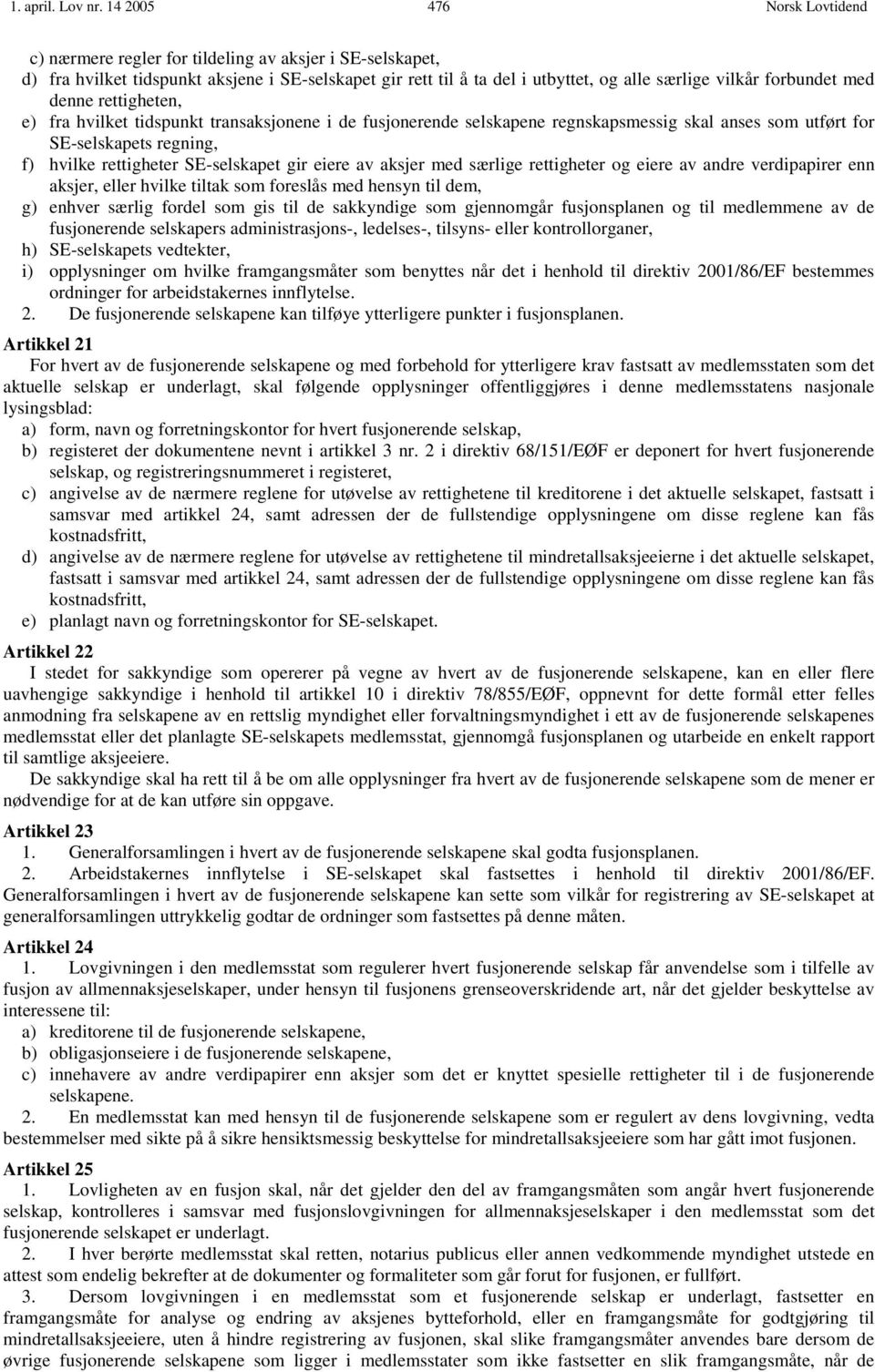 rettigheten, e) fra hvilket tidspunkt transaksjonene i de fusjonerende selskapene regnskapsmessig skal anses som utført for SE-selskapets regning, f) hvilke rettigheter SE-selskapet gir eiere av