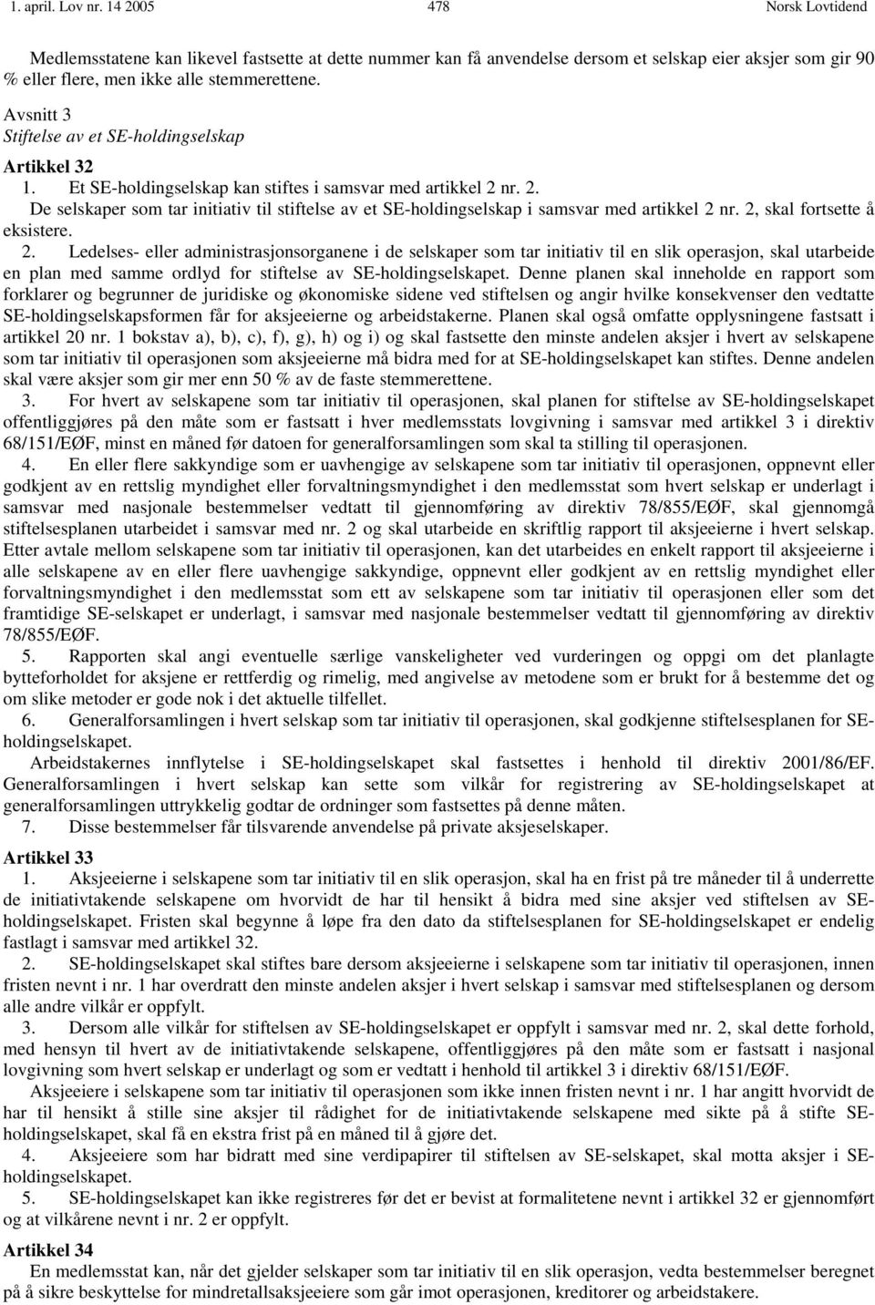 nr. 2. De selskaper som tar initiativ til stiftelse av et SE-holdingselskap i samsvar med artikkel 2 nr. 2, skal fortsette å eksistere. 2. Ledelses- eller administrasjonsorganene i de selskaper som tar initiativ til en slik operasjon, skal utarbeide en plan med samme ordlyd for stiftelse av SE-holdingselskapet.