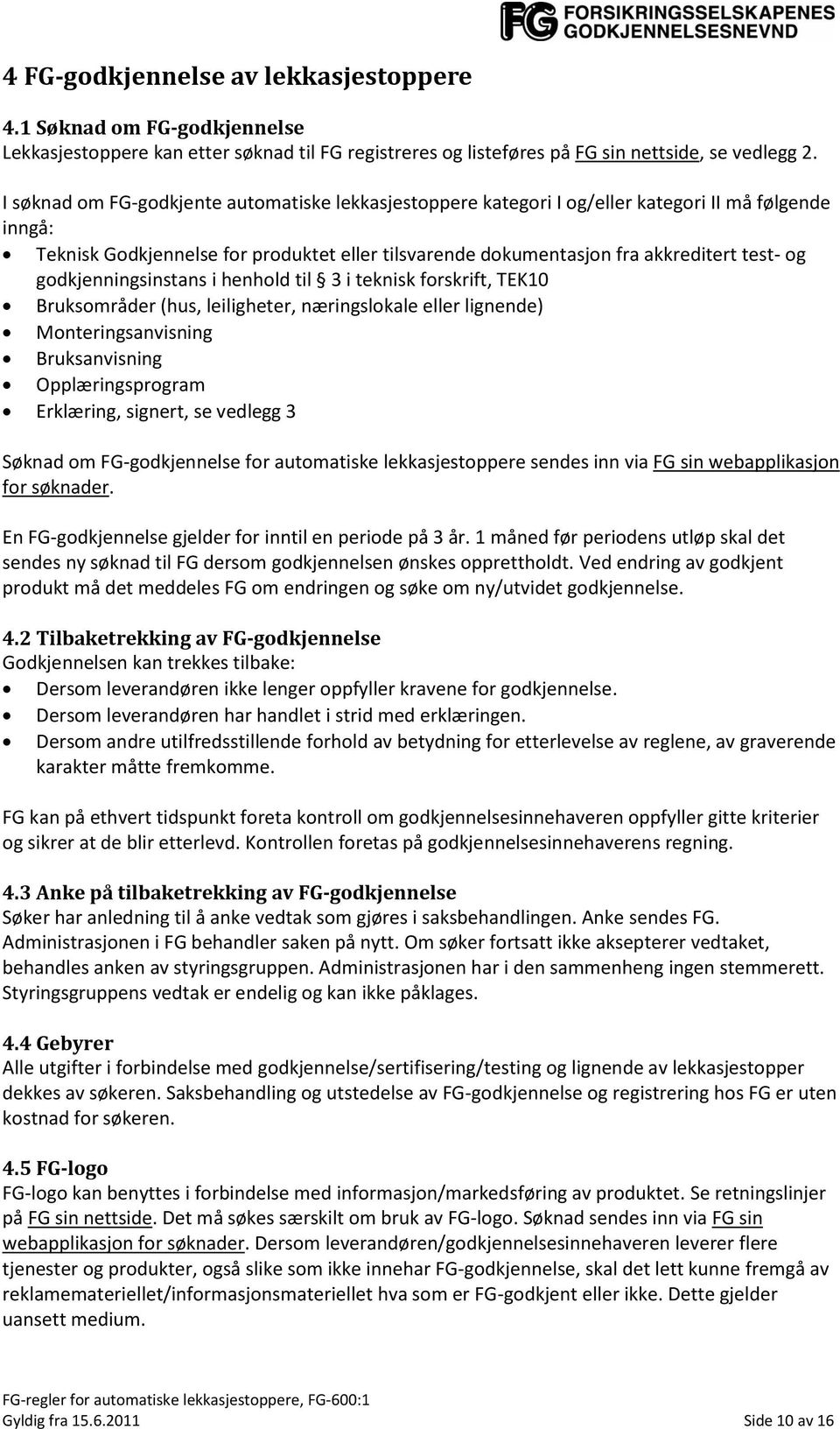 godkjenningsinstans i henhold til 3 i teknisk forskrift, TEK10 Bruksområder (hus, leiligheter, næringslokale eller lignende) Monteringsanvisning Bruksanvisning Opplæringsprogram Erklæring, signert,