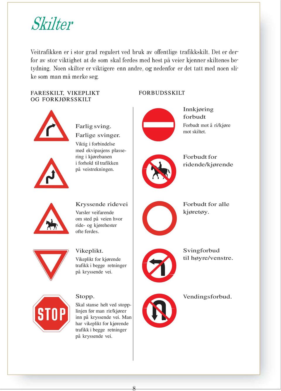 Viktig i forbindelse med ekvipasjens plassering i kjørebanen i forhold til trafikken på veistrekningen. FORBUDSSKILT Innkjøring forbudt Forbudt mot å ri/kjøre mot skiltet.