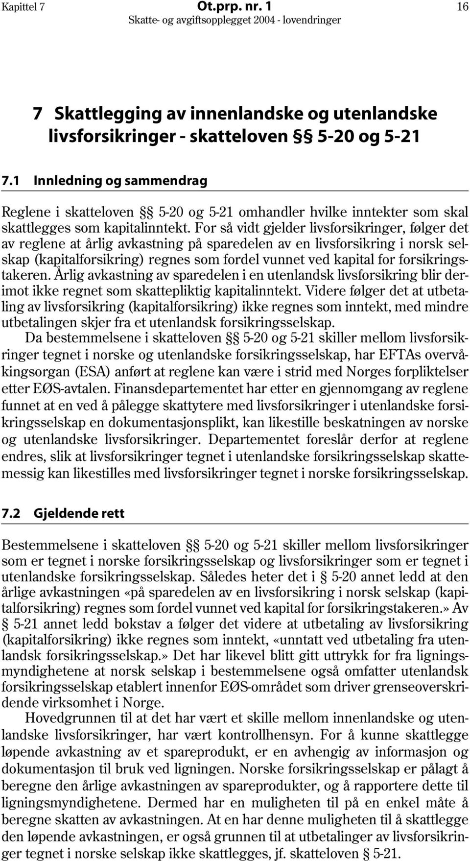 For så vidt gjelder livsforsikringer, følger det av reglene at årlig avkastning på sparedelen av en livsforsikring i norsk selskap (kapitalforsikring) regnes som fordel vunnet ved kapital for