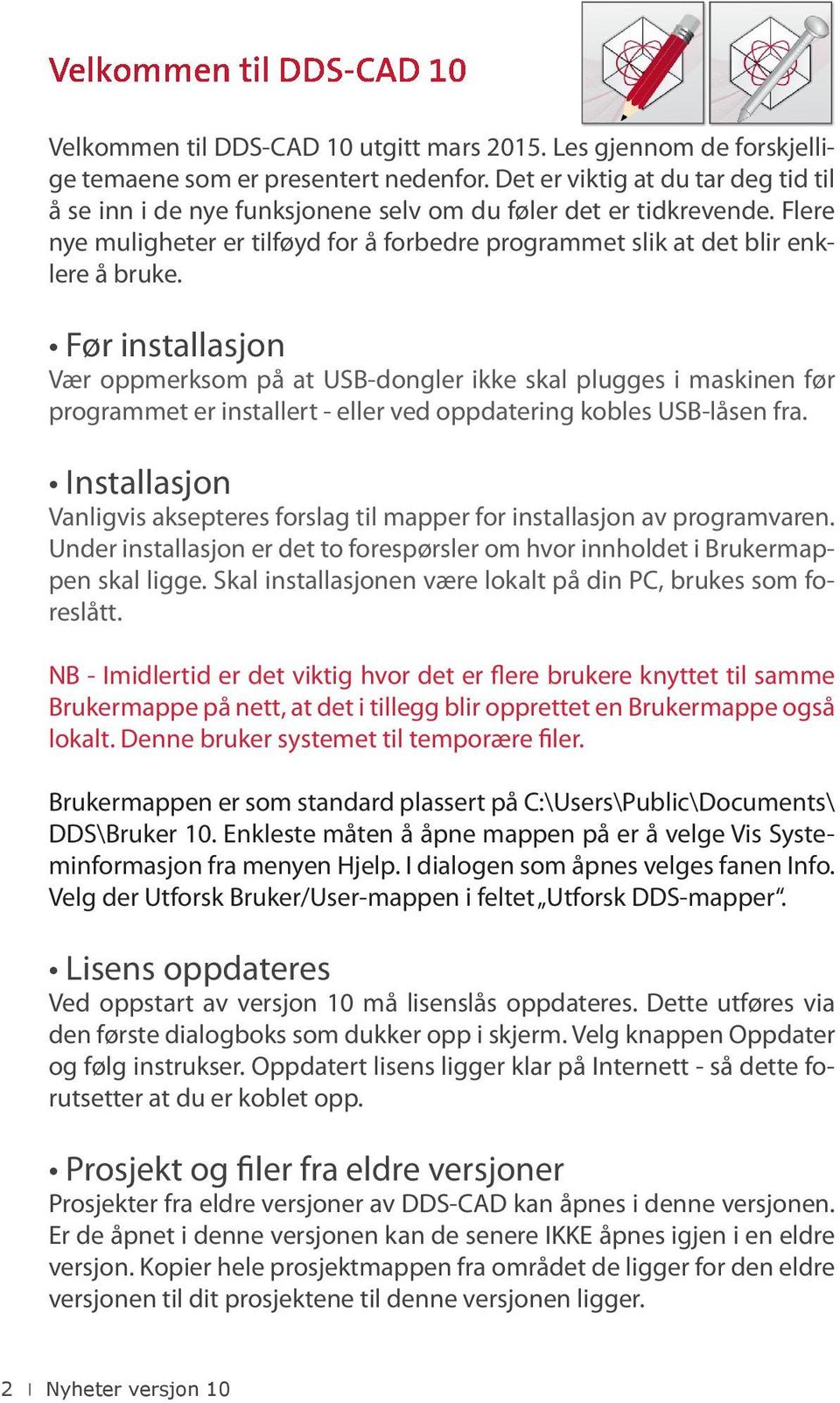 Før installasjon Vær oppmerksom på at USB-dongler ikke skal plugges i maskinen før programmet er installert - eller ved oppdatering kobles USB-låsen fra.