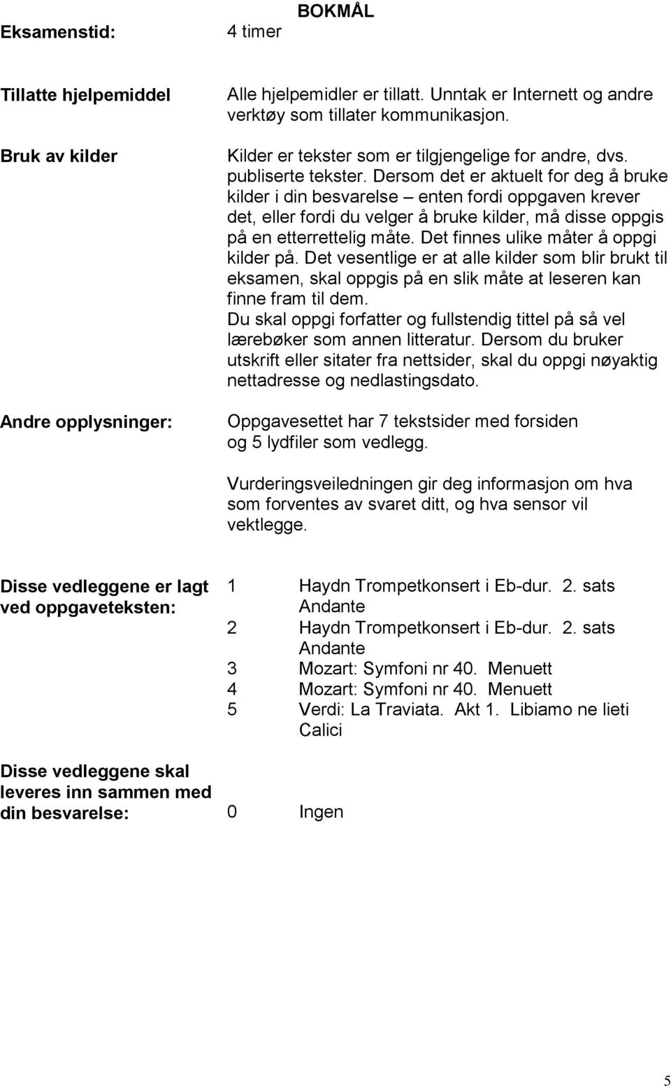 Dersom det er aktuelt for deg å bruke kilder i din besvarelse enten fordi oppgaven krever det, eller fordi du velger å bruke kilder, må disse oppgis på en etterrettelig måte.