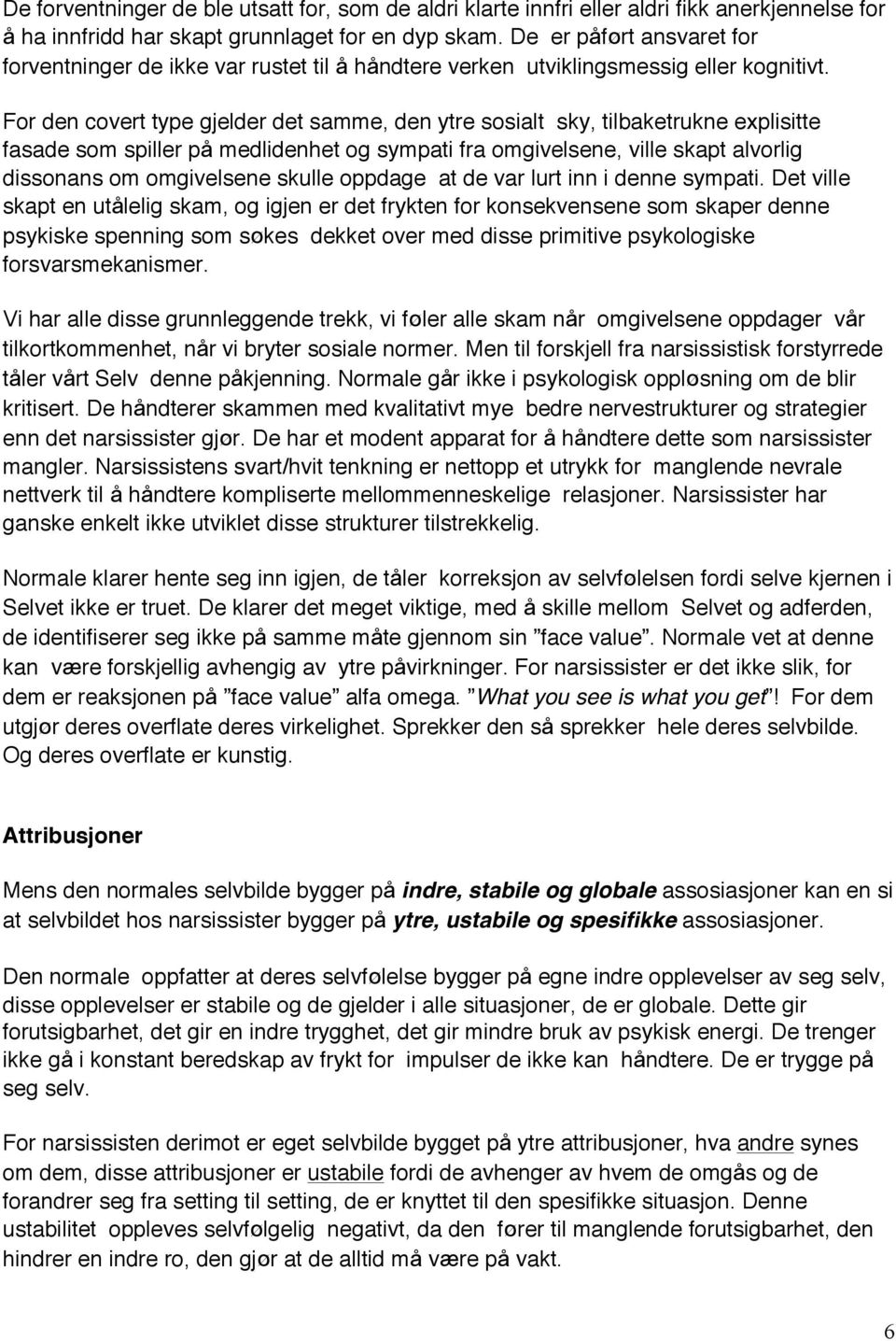 For den covert type gjelder det samme, den ytre sosialt sky, tilbaketrukne explisitte fasade som spiller på medlidenhet og sympati fra omgivelsene, ville skapt alvorlig dissonans om omgivelsene