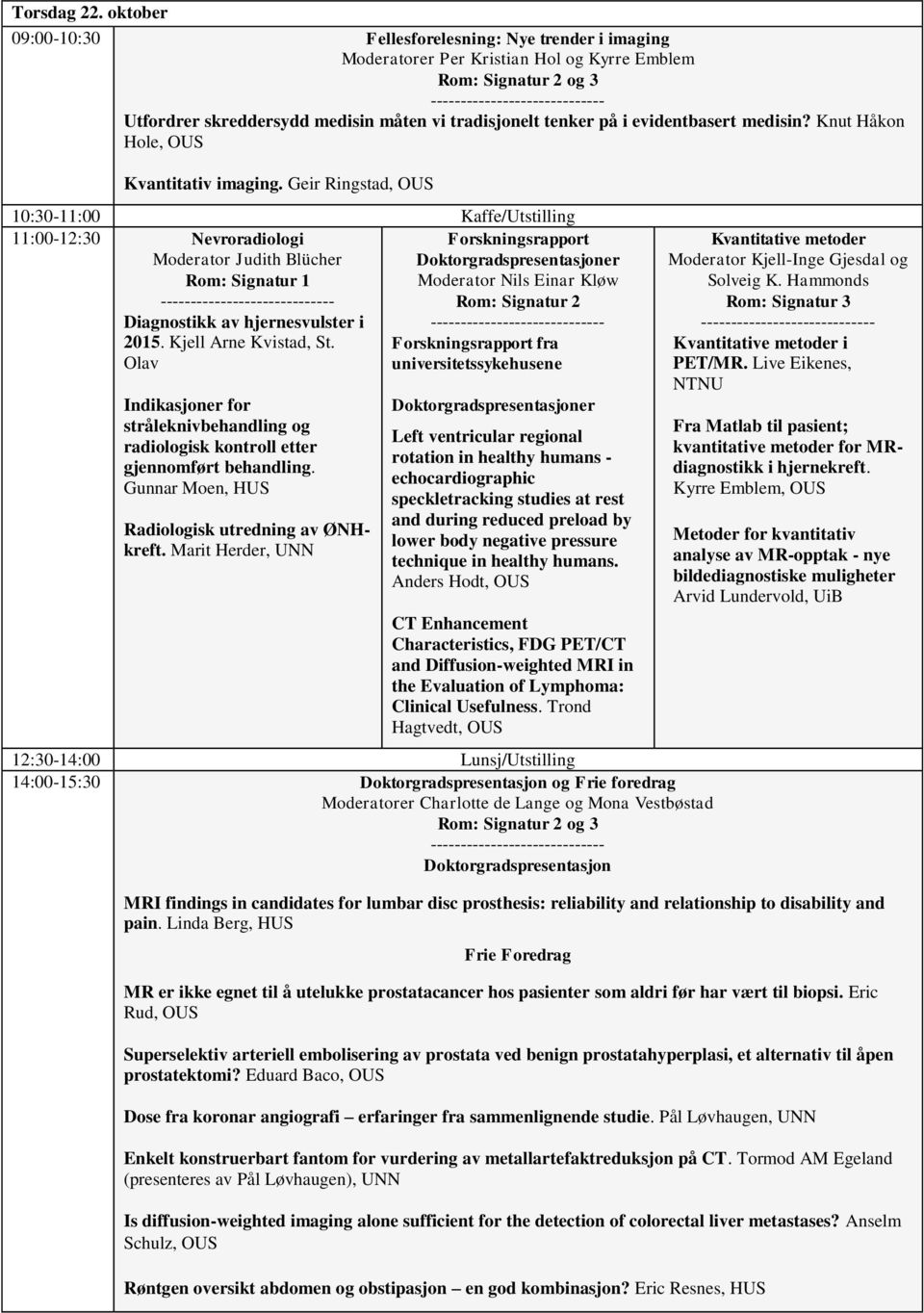 Knut Håkon Hole, Kvantitativ imaging. Geir Ringstad, 10:30-11:00 Kaffe/Utstilling 11:00-12:30 Nevroradiologi Moderator Judith Blücher Diagnostikk av hjernesvulster i 2015. Kjell Arne Kvistad, St.