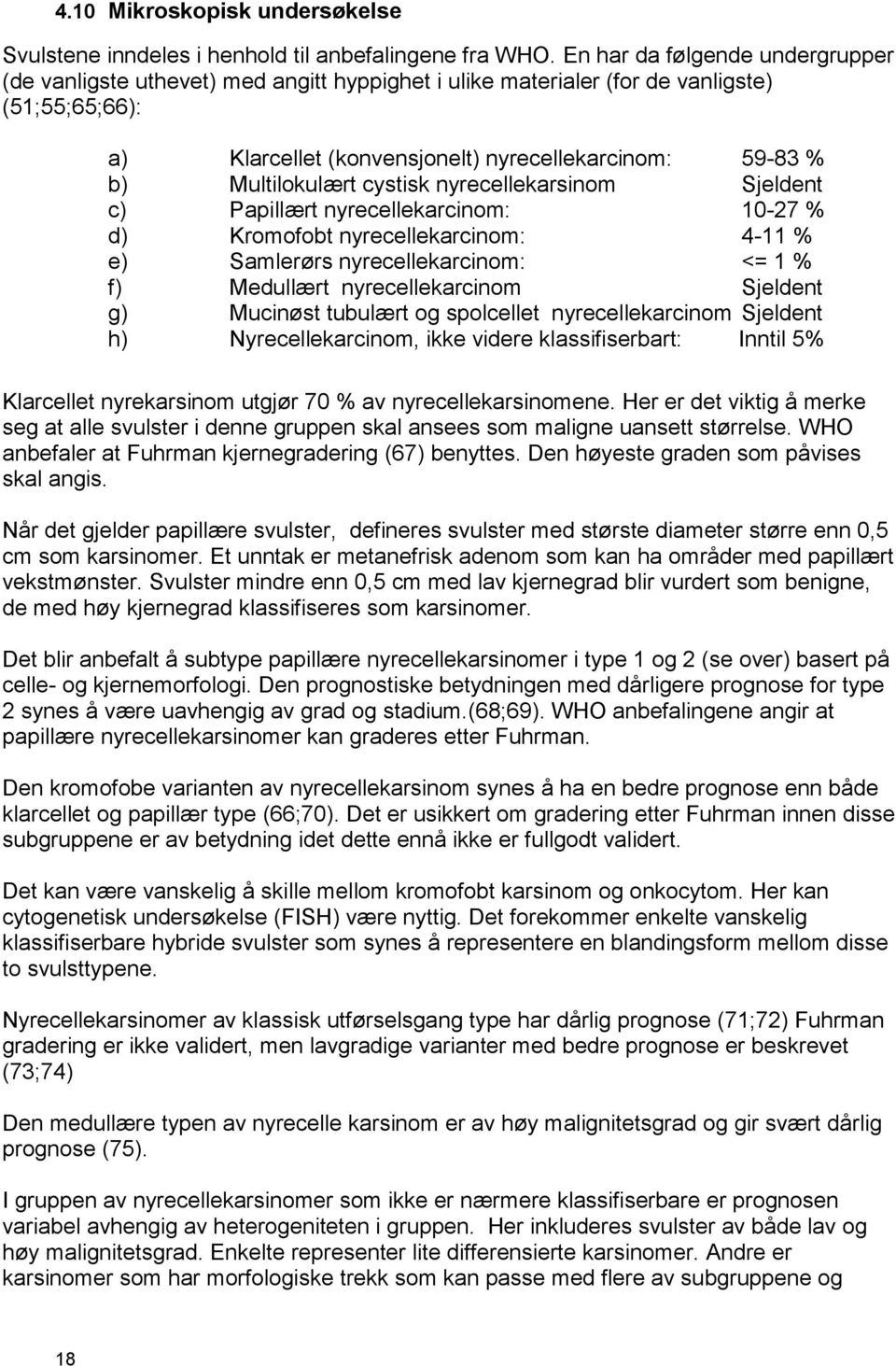 Multilokulært cystisk nyrecellekarsinom Sjeldent c) Papillært nyrecellekarcinom: 10-27 % d) Kromofobt nyrecellekarcinom: 4-11 % e) Samlerørs nyrecellekarcinom: <= 1 % f) Medullært nyrecellekarcinom