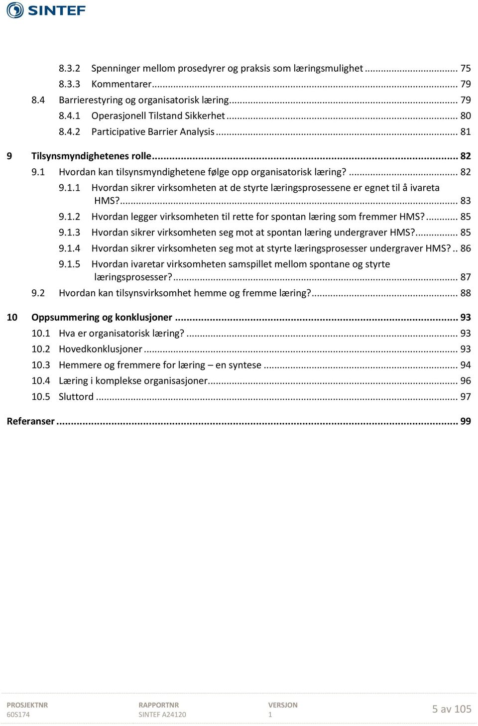 ... 83 9..2 Hvordan legger virksomheten til rette for spontan læring som fremmer HMS?... 85 9..3 Hvordan sikrer virksomheten seg mot at spontan læring undergraver HMS?... 85 9..4 Hvordan sikrer virksomheten seg mot at styrte læringsprosesser undergraver HMS?