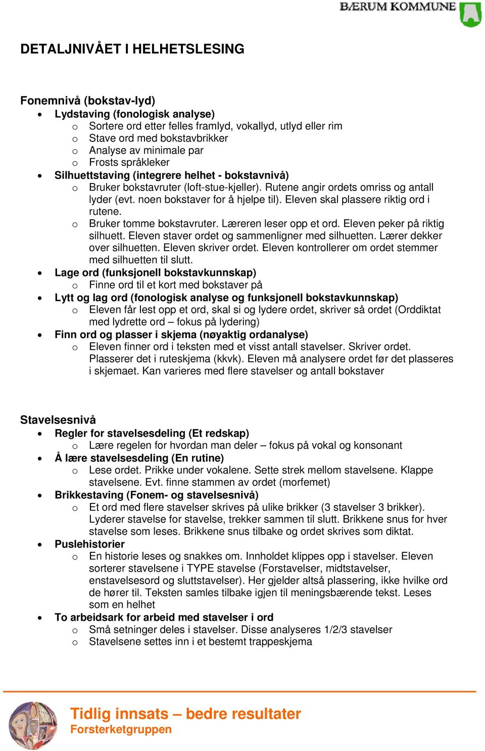 Eleven skal plassere riktig ord i rutene. o Bruker tomme bokstavruter. Læreren leser opp et ord. Eleven peker på riktig silhuett. Eleven staver ordet og sammenligner med silhuetten.