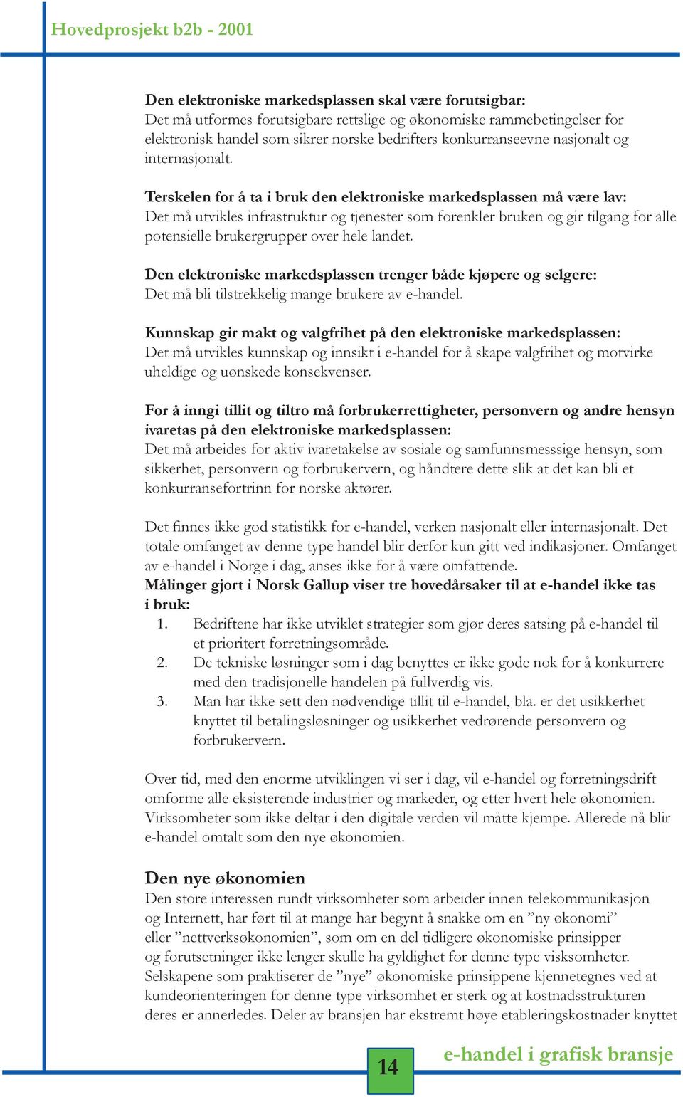 Terskelen for å ta i bruk den elektroniske markedsplassen må være lav: Det må utvikles infrastruktur og tjenester som forenkler bruken og gir tilgang for alle potensielle brukergrupper over hele