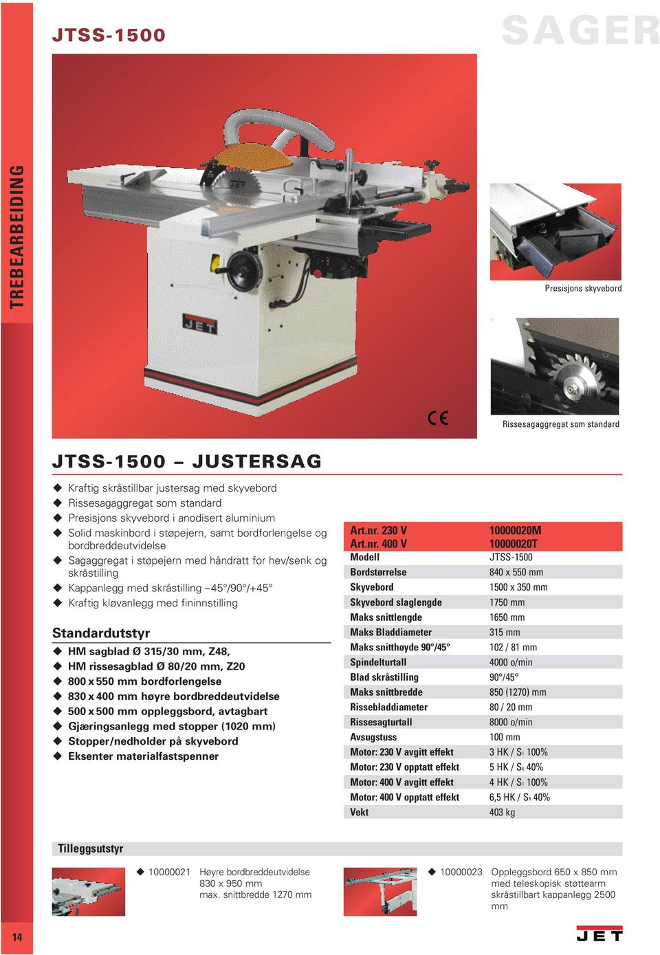 kløvanlegg med fininnstilling Standardutstyr HM sagblad Ø 315/30 mm, Z48, HM rissesagblad Ø 80/20 mm, Z20 800 x 550 mm bordforlengelse 830 x 400 mm høyre bordbreddeutvidelse 500 x 500 mm