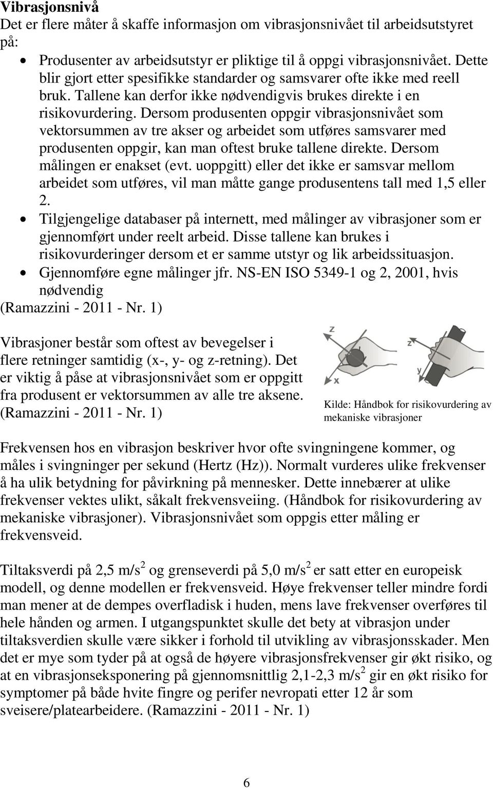 Dersom produsenten oppgir vibrasjonsnivået som vektorsummen av tre akser og arbeidet som utføres samsvarer med produsenten oppgir, kan man oftest bruke tallene direkte.