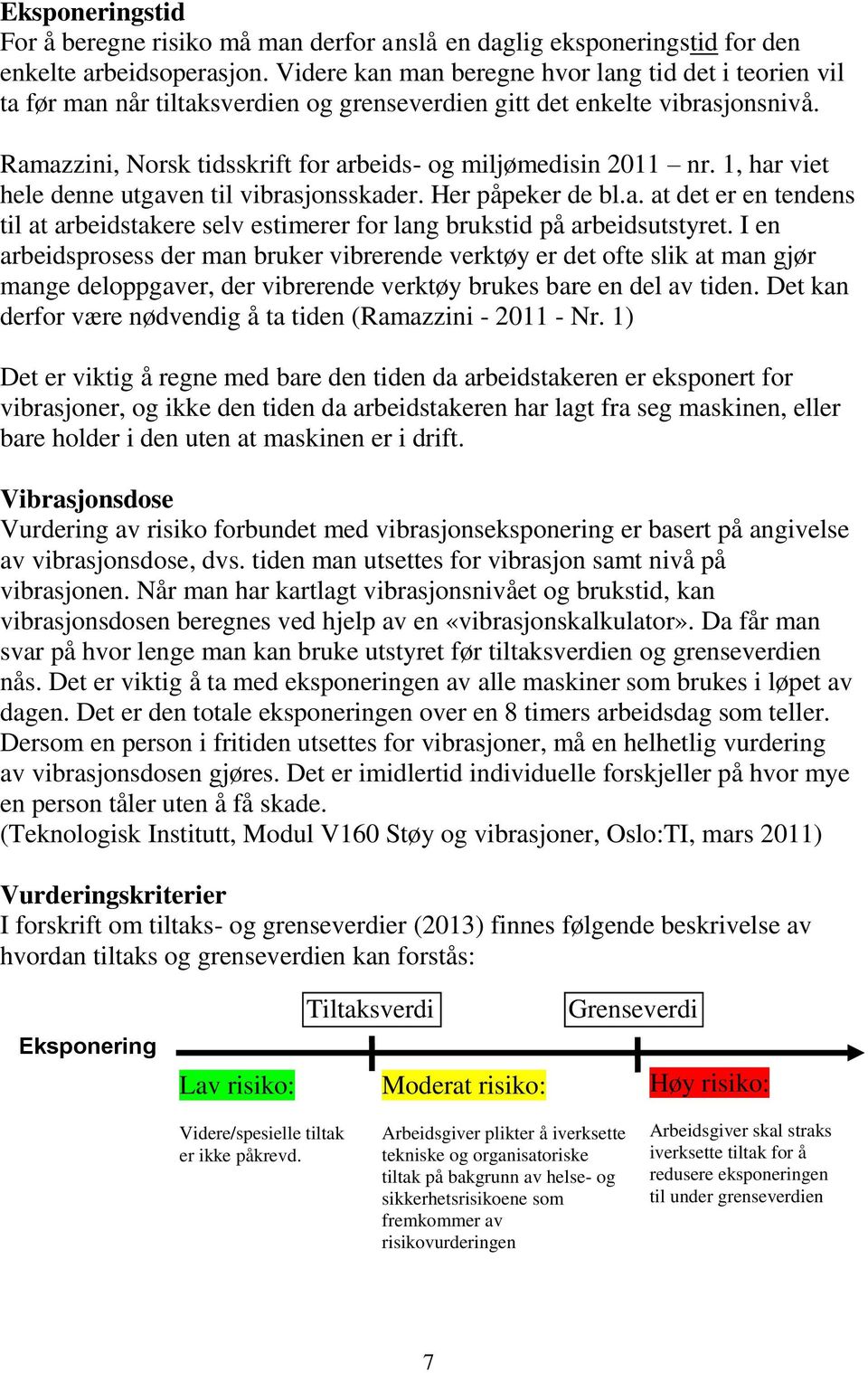 1, har viet hele denne utgaven til vibrasjonsskader. Her påpeker de bl.a. at det er en tendens til at arbeidstakere selv estimerer for lang brukstid på arbeidsutstyret.