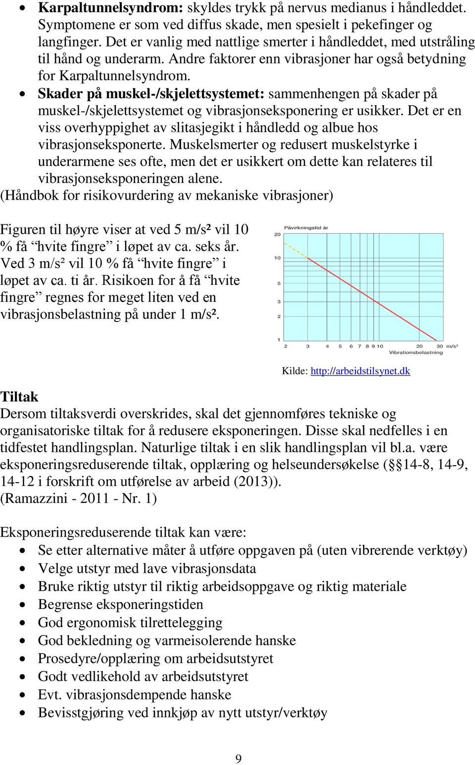 Skader på muskel-/skjelettsystemet: sammenhengen på skader på muskel-/skjelettsystemet og vibrasjonseksponering er usikker.