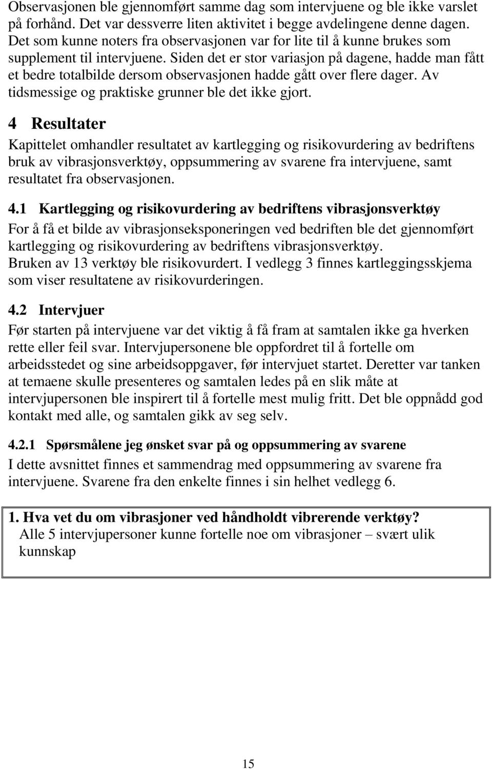 Siden det er stor variasjon på dagene, hadde man fått et bedre totalbilde dersom observasjonen hadde gått over flere dager. Av tidsmessige og praktiske grunner ble det ikke gjort.