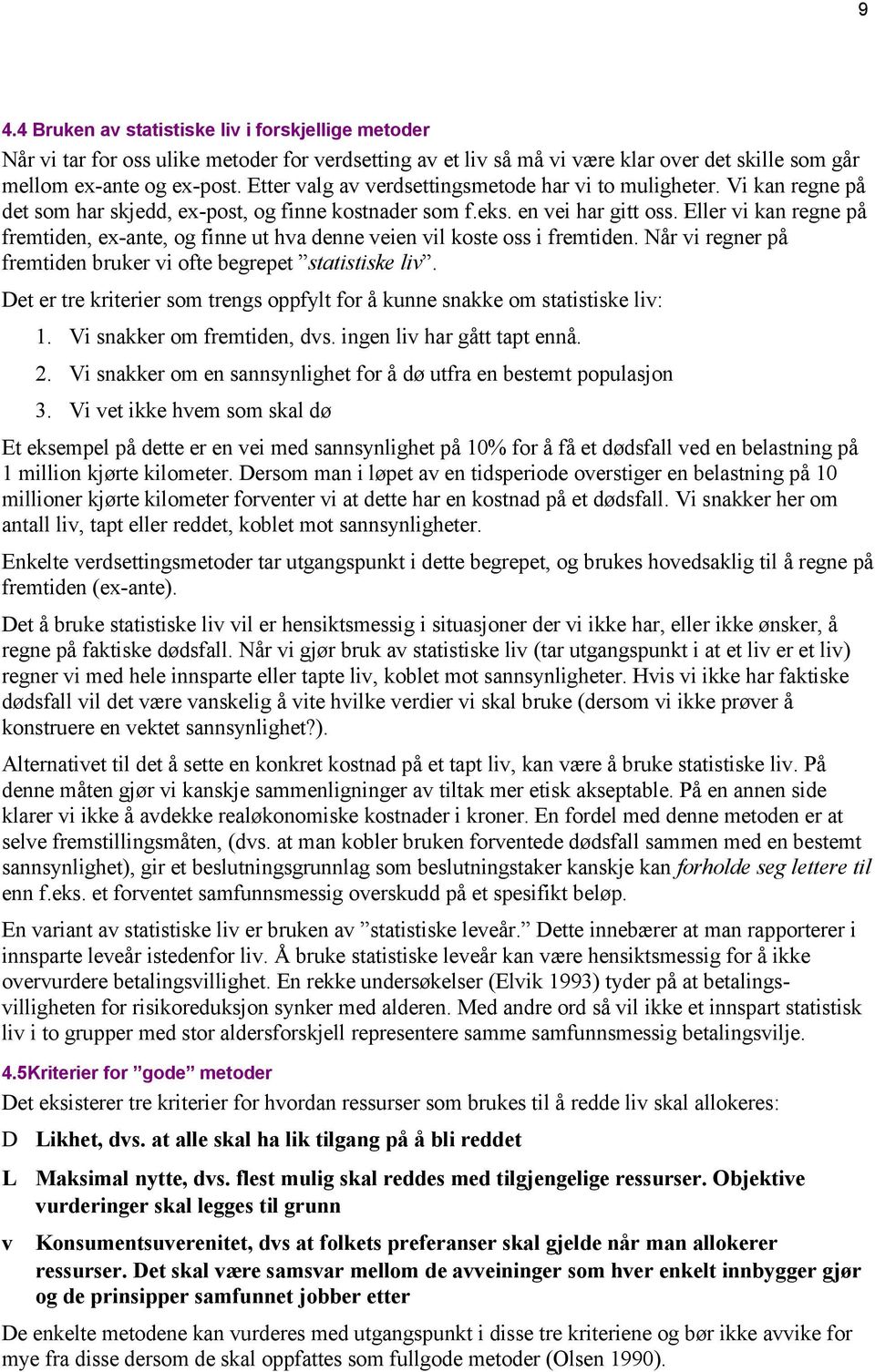 Eller vi kan regne på fremtiden, ex-ante, og finne ut hva denne veien vil koste oss i fremtiden. Når vi regner på fremtiden bruker vi ofte begrepet statistiske liv.