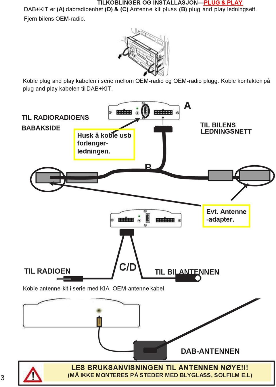 Koble kontakten på plug and play kabelen til DAB+KIT. TIL RADIORADIOENS BABAKSIDE Husk å koble usb forlengerledningen.