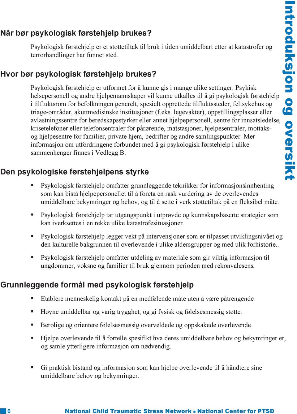 Psykisk helsepersonell og andre hjelpemannskaper vil kunne utkalles til å gi psykologisk førstehjelp i tilfluktsrom for befolkningen generelt, spesielt opprettede tilfluktssteder, feltsykehus og