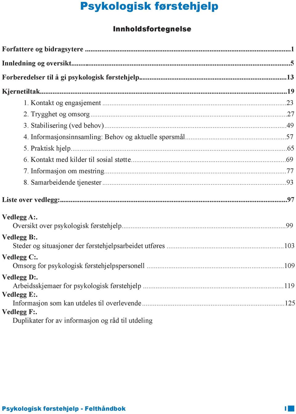 Informasjon om mestring...77 8. Samarbeidende tjenester...93 Liste over vedlegg:...97 Vedlegg A:. Oversikt over psykologisk førstehjelp...99 Vedlegg B:.