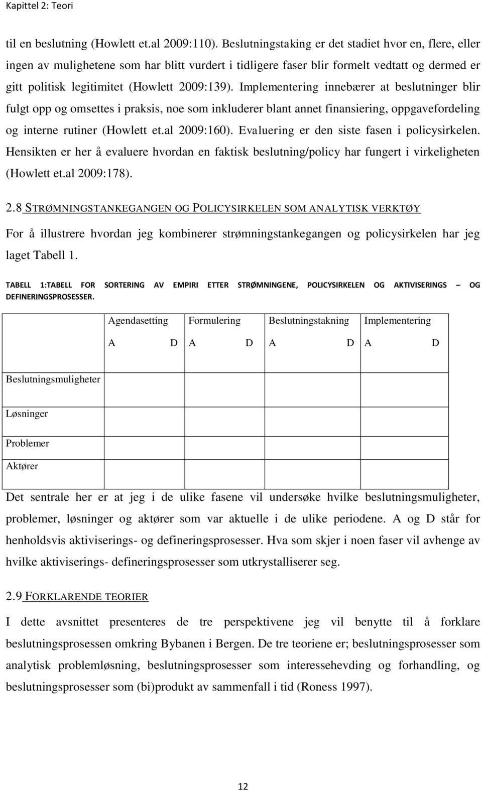 Implementering innebærer at beslutninger blir fulgt opp og omsettes i praksis, noe som inkluderer blant annet finansiering, oppgavefordeling og interne rutiner (Howlett et.al 2009:160).