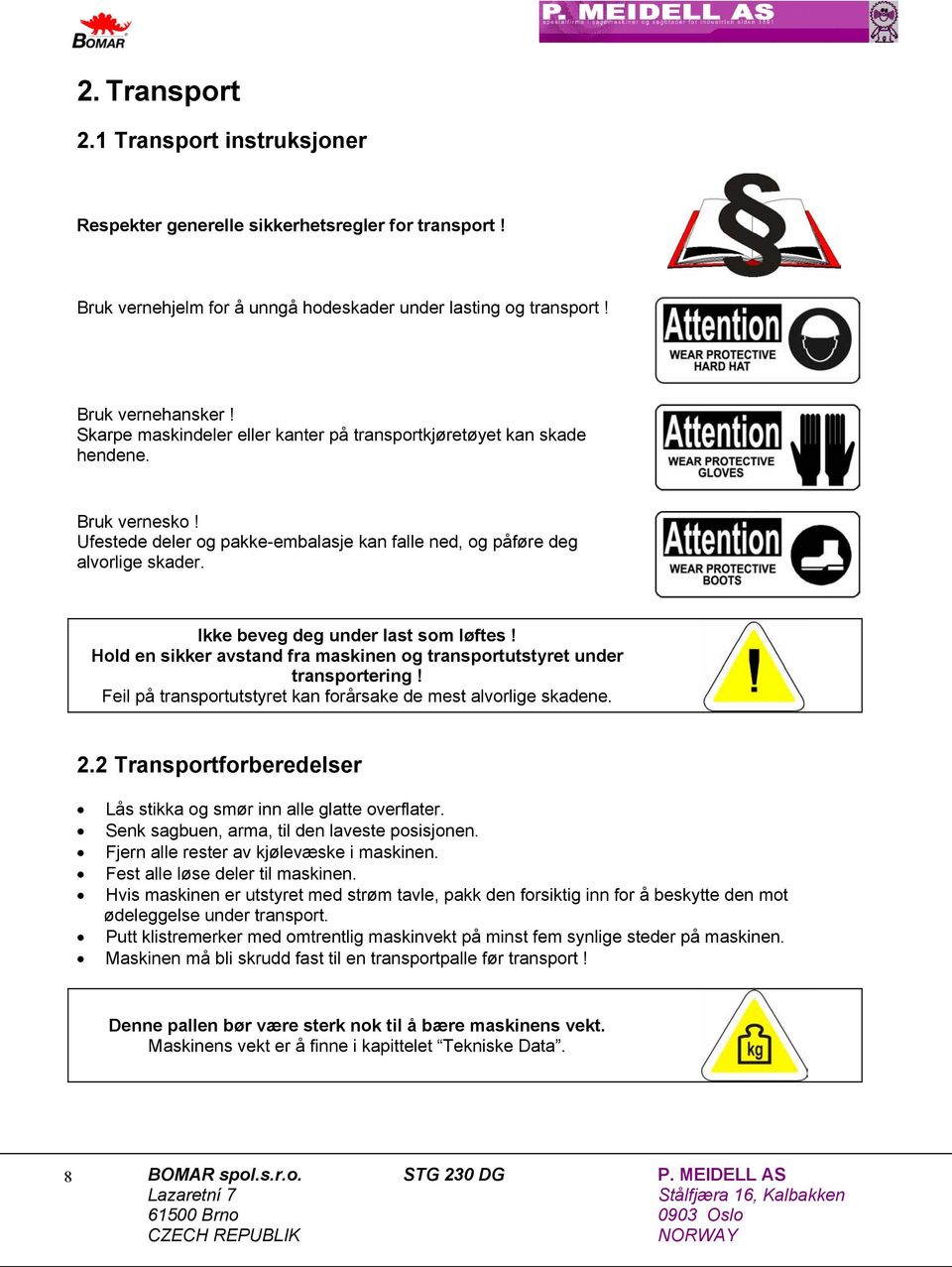 Ikke beveg deg under last som løftes! Hold en sikker avstand fra maskinen og transportutstyret under transportering! Feil på transportutstyret kan forårsake de mest alvorlige skadene. 2.