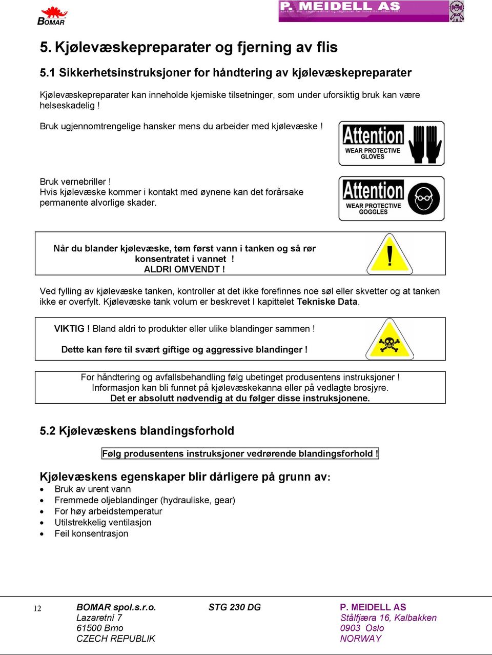 Bruk ugjennomtrengelige hansker mens du arbeider med kjølevæske! Bruk vernebriller! Hvis kjølevæske kommer i kontakt med øynene kan det forårsake permanente alvorlige skader.