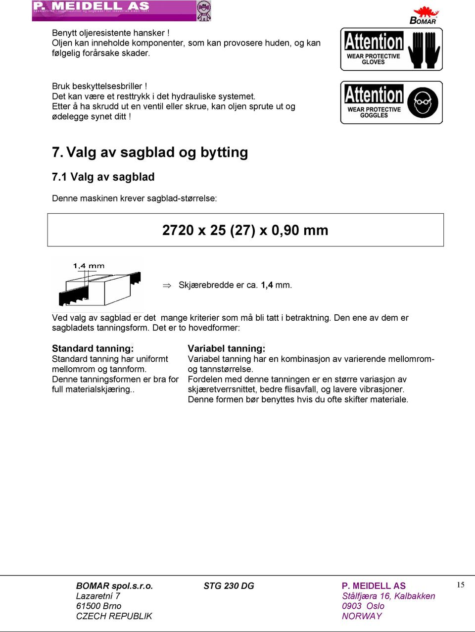 1 Valg av sagblad Denne maskinen krever sagblad-størrelse: 2720 x 25 (27) x 0,90 mm Skjærebredde er ca. 1,4 mm. Ved valg av sagblad er det mange kriterier som må bli tatt i betraktning.