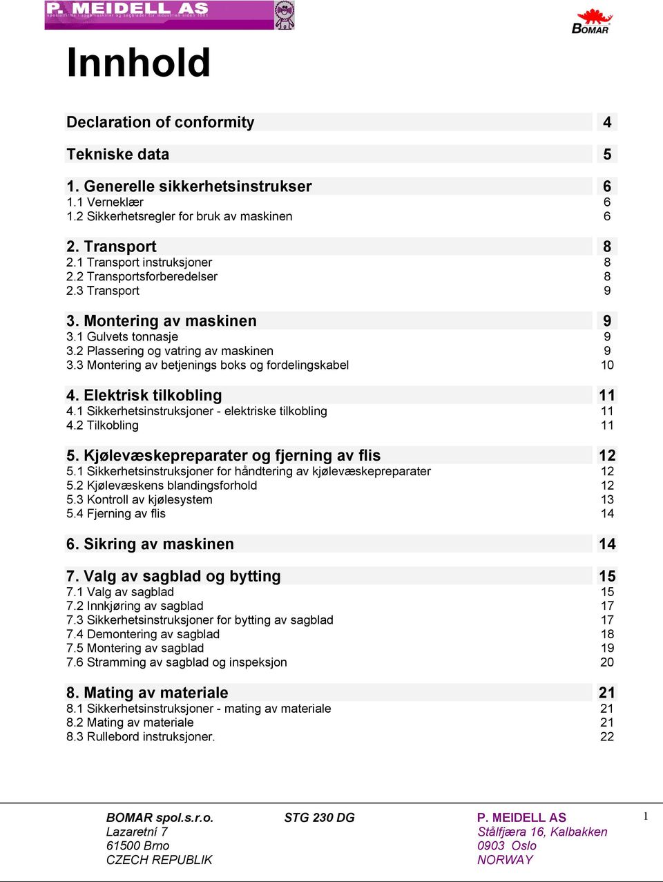 Elektrisk tilkobling 11 4.1 Sikkerhetsinstruksjoner - elektriske tilkobling 11 4.2 Tilkobling 11 5. Kjølevæskepreparater og fjerning av flis 12 5.