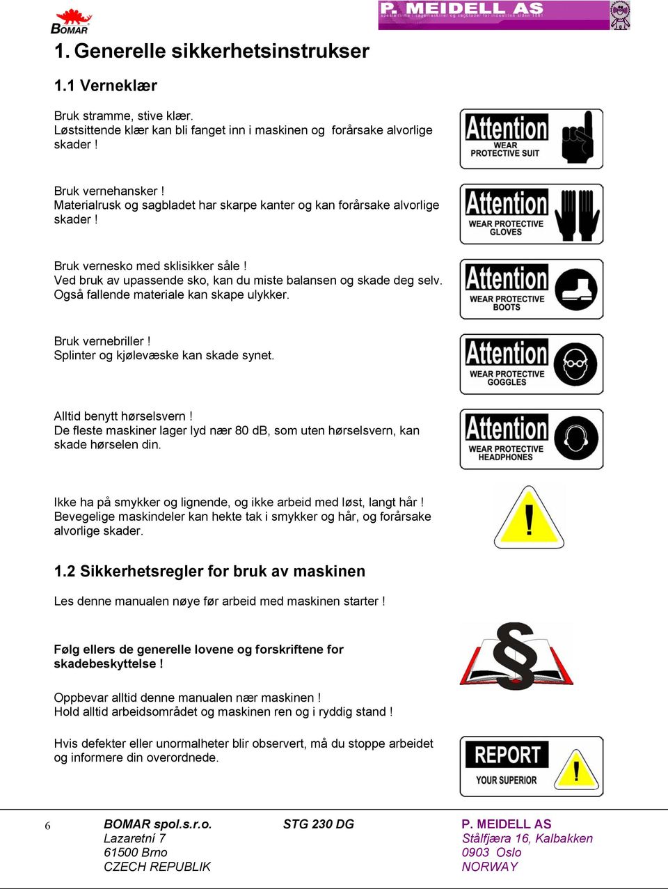 Også fallende materiale kan skape ulykker. Bruk vernebriller! Splinter og kjølevæske kan skade synet. Alltid benytt hørselsvern!