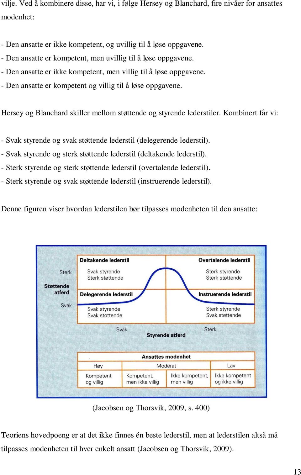 Hersey og Blanchard skiller mellom støttende og styrende lederstiler. Kombinert får vi: - Svak styrende og svak støttende lederstil (delegerende lederstil).