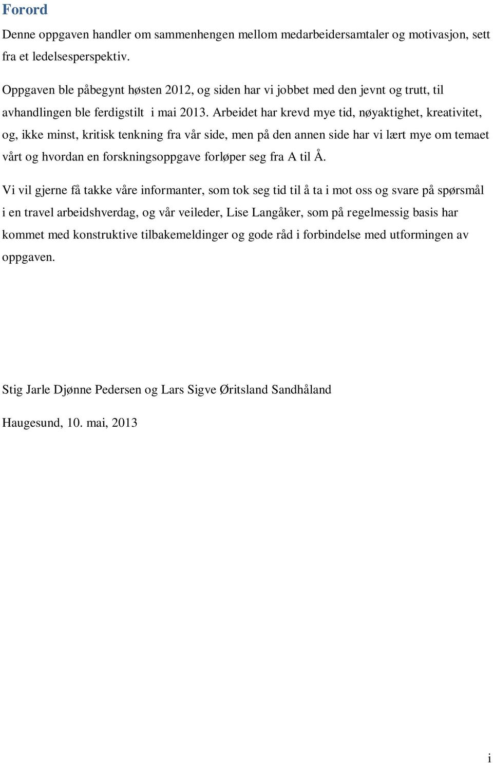 Arbeidet har krevd mye tid, nøyaktighet, kreativitet, og, ikke minst, kritisk tenkning fra vår side, men på den annen side har vi lært mye om temaet vårt og hvordan en forskningsoppgave forløper seg