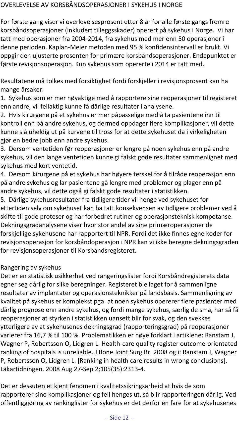 Vi oppgir den ujusterte prosenten for primære korsbåndsoperasjoner. Endepunktet er første revisjonsoperasjon. Kun sykehus som opererte i 214 er tatt med.