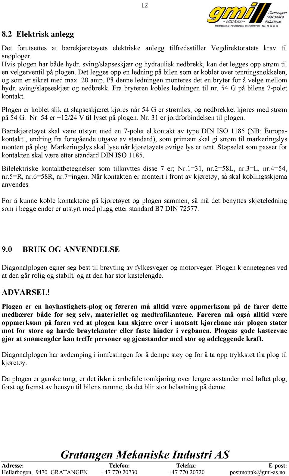 20 amp. På denne ledningen monteres det en bryter for å velge mellom hydr. sving/slapseskjær og nedbrekk. Fra bryteren kobles ledningen til nr. 54 G på bilens 7-polet kontakt.