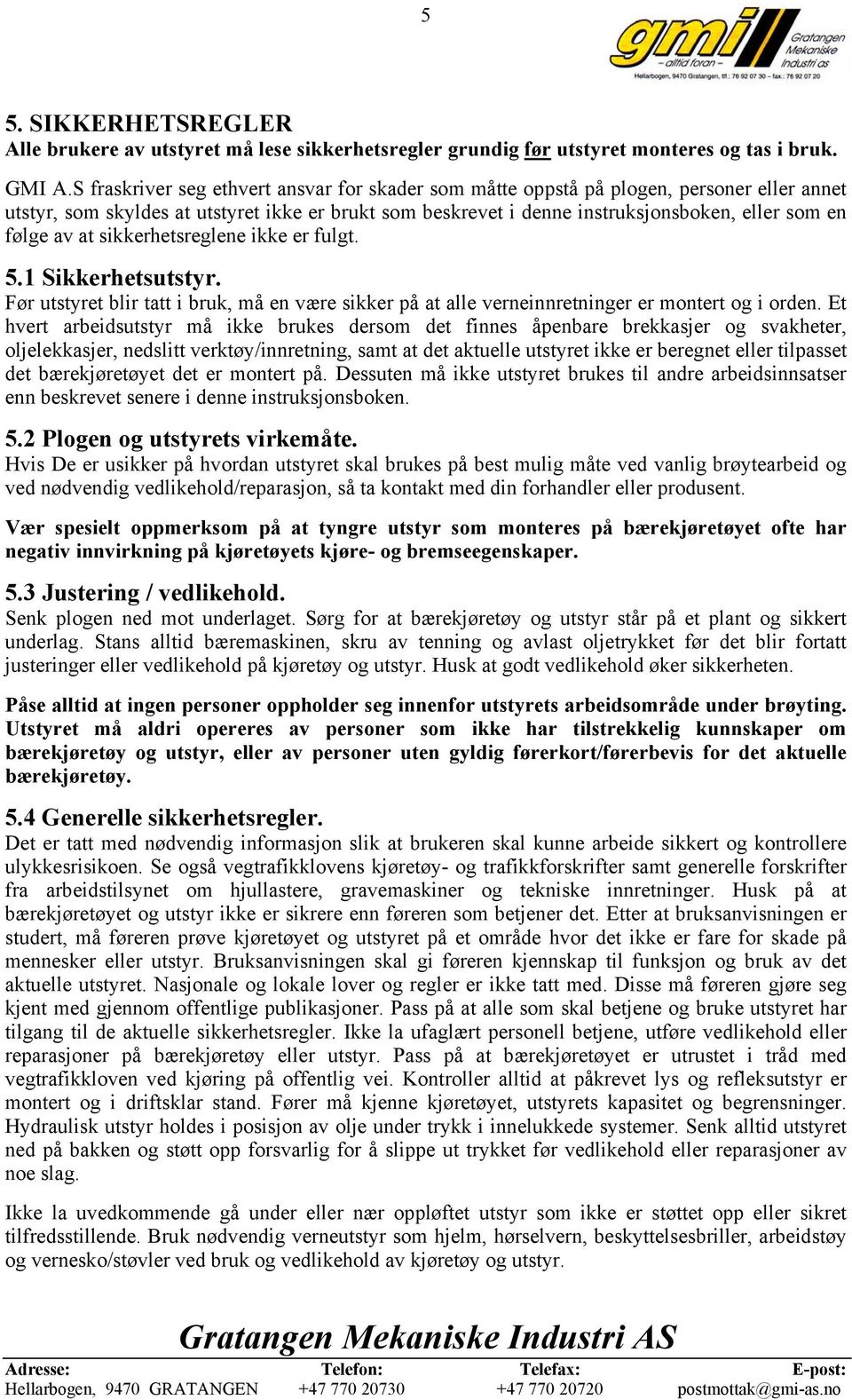 av at sikkerhetsreglene ikke er fulgt. 5.1 Sikkerhetsutstyr. Før utstyret blir tatt i bruk, må en være sikker på at alle verneinnretninger er montert og i orden.