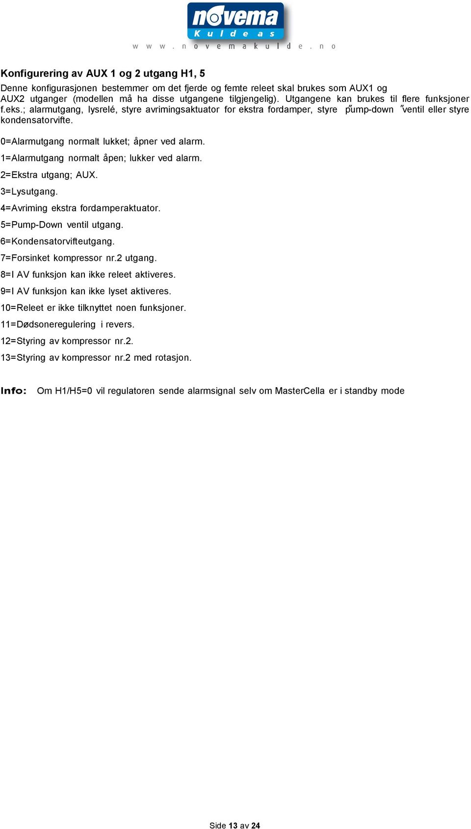 0= Alarmutgang normalt lukket; åpner ved alarm. 1= Alarmutgang normalt åpen; lukker ved alarm. 2= Ekstra utgang; AUX. 3= Lysutgang. 4= Avriming ekstra fordamperaktuator. 5= Pump-Down ventil utgang.