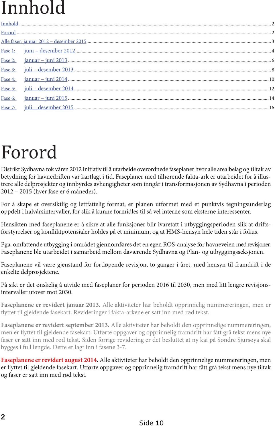 ..16 Forord Distrikt Sydhavna tok våren 2012 initiativ til å utarbeide overordnede faseplaner hvor alle arealbelag og tiltak av betydning for havnedriften var kartlagt i tid.