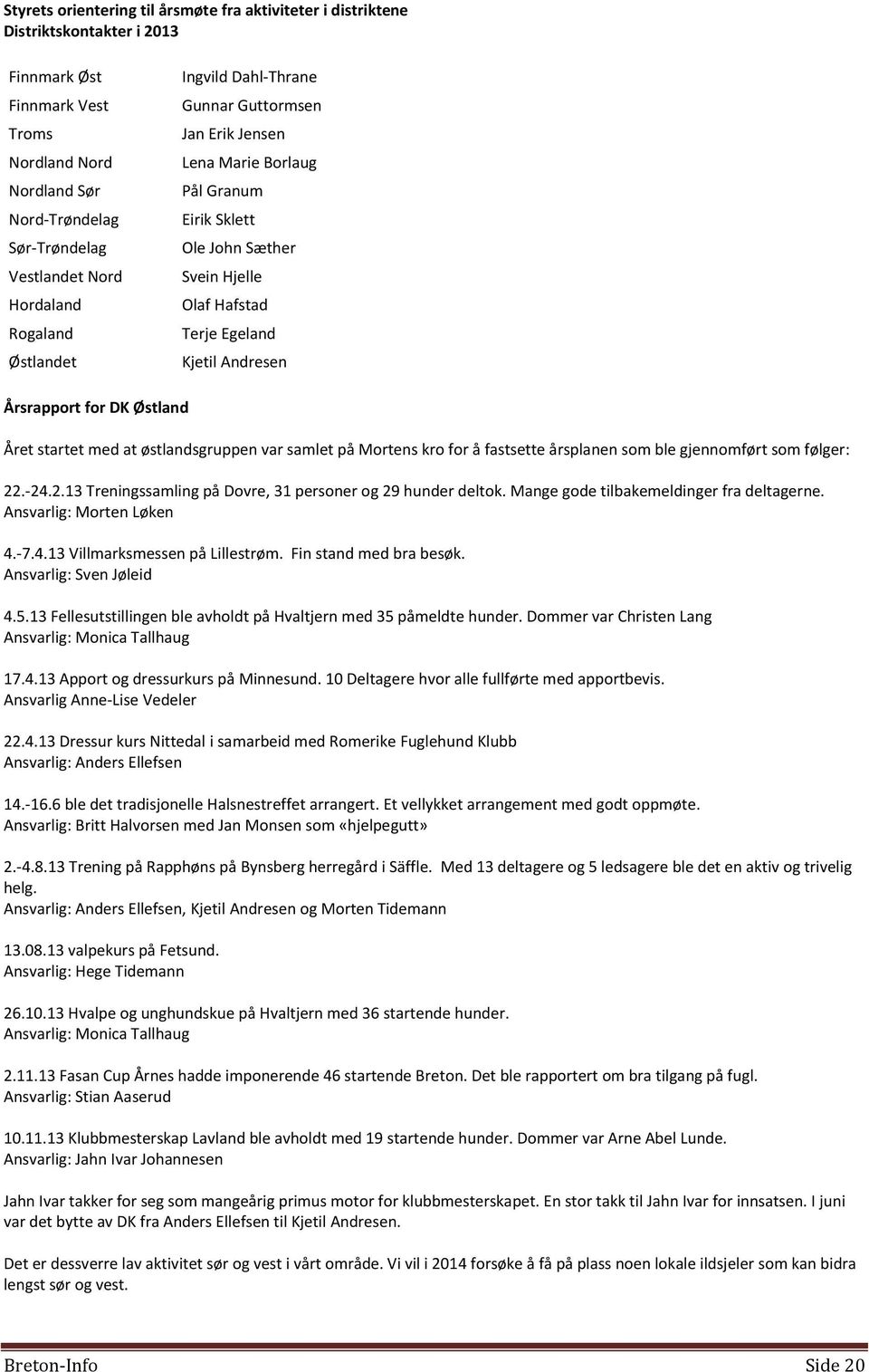 Årsrapport for DK Østland Året startet med at østlandsgruppen var samlet på Mortens kro for å fastsette årsplanen som ble gjennomført som følger: 22