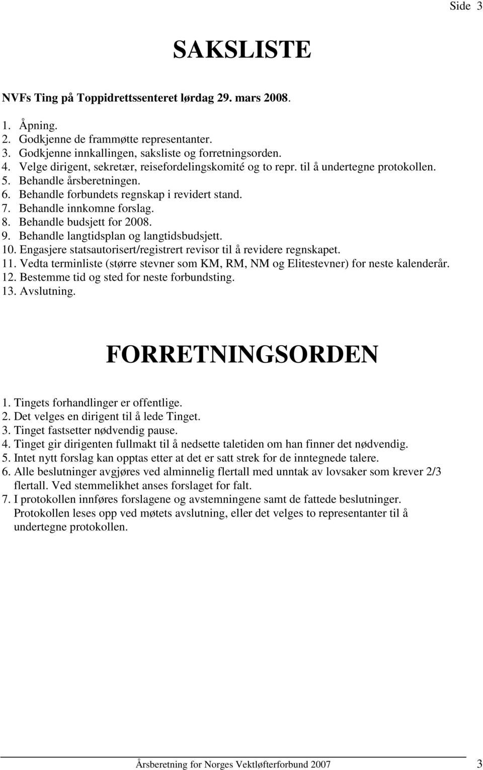 Behandle budsjett for 2008. 9. Behandle langtidsplan og langtidsbudsjett. 10. Engasjere statsautorisert/registrert revisor til å revidere regnskapet. 11.