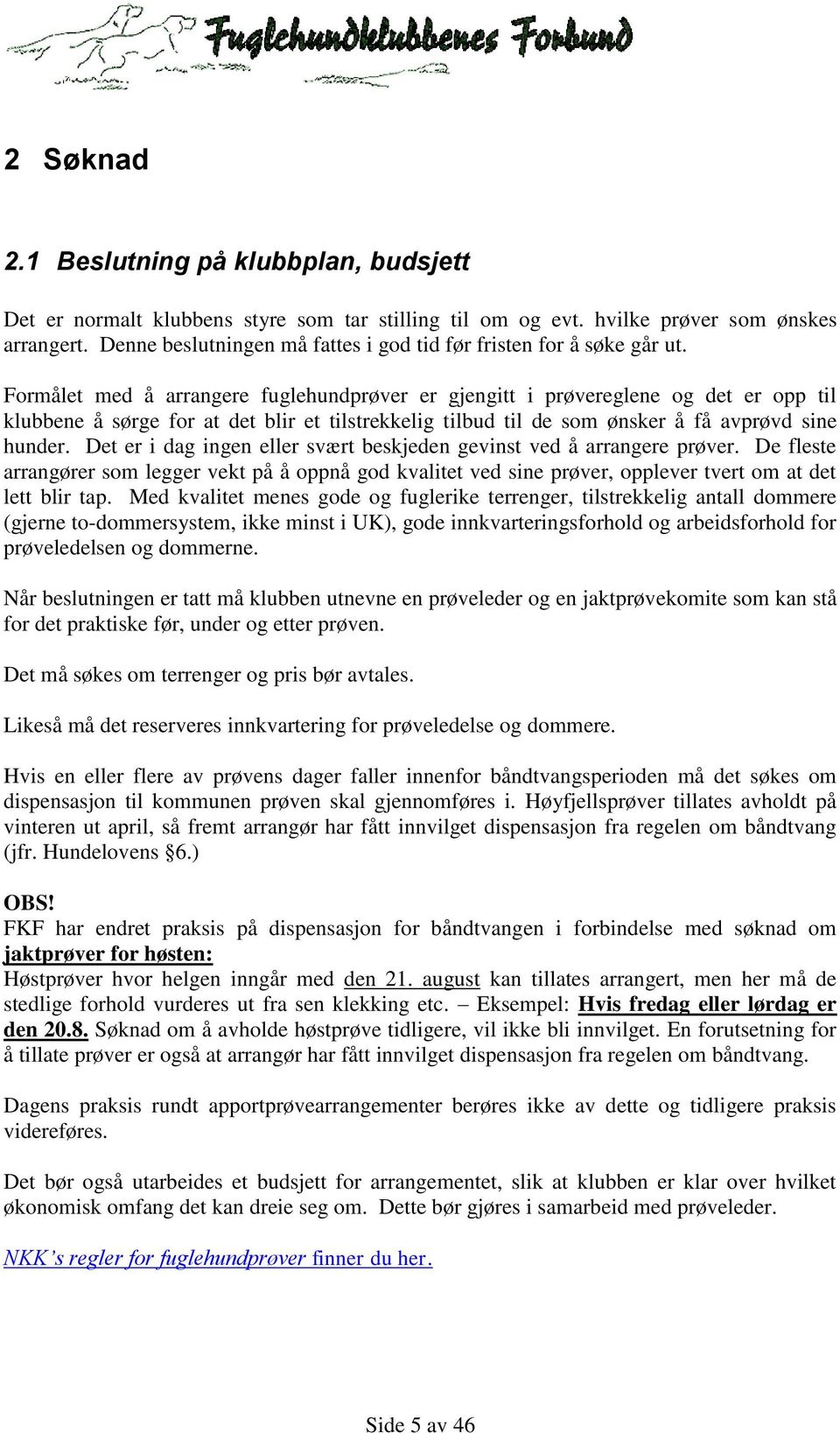 Formålet med å arrangere fuglehundprøver er gjengitt i prøvereglene og det er opp til klubbene å sørge for at det blir et tilstrekkelig tilbud til de som ønsker å få avprøvd sine hunder.